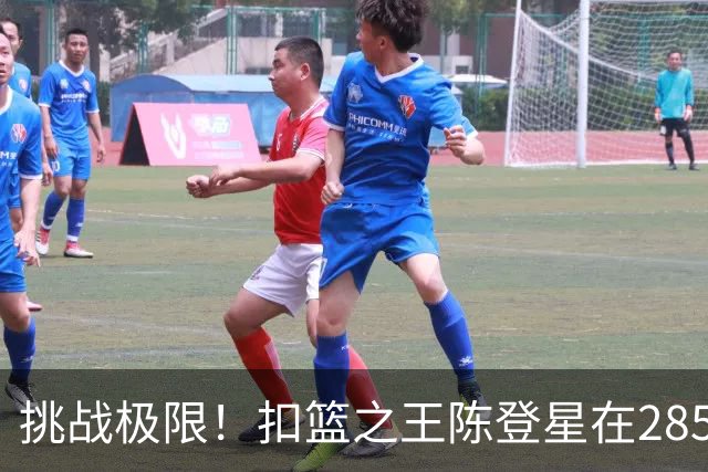 挑战极限！扣篮之王陈登星在285cm高度成功完成双胯下换手扣篮