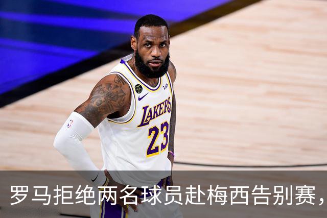 罗马拒绝两名球员赴梅西告别赛，原因显而易见