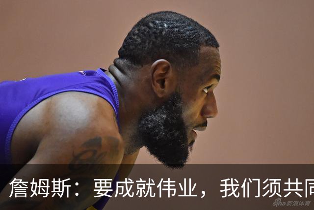詹姆斯：要成就伟业，我们须共同作出牺牲