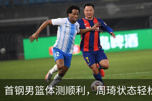 首钢男篮体测顺利，周琦状态轻松，赵睿逗趣一幕，曾凡博缺席原因揭晓